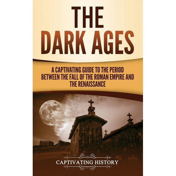The Dark Ages: A Captivating Guide to the Period Between the Fall of the Roman Empire and the Renaissance -- Captivating History