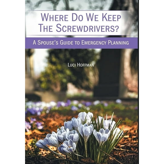 Where Do We Keep the Screwdrivers?: A Spouse's Guide to Emergency Planning, (Hardcover)