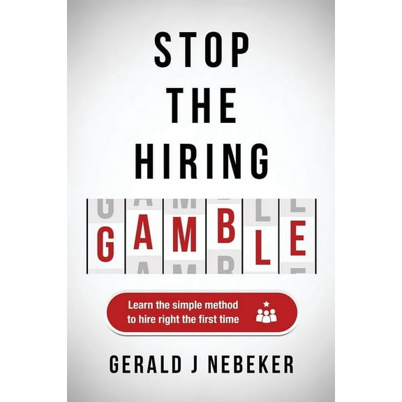 Stop the Hiring Gamble: Learn the Simple Method to Hire Right the First Time, (Paperback)