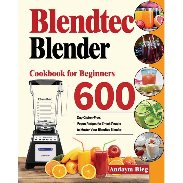 Blendtec Blender Cookbook for Beginners 600Day GlutenFree, Vegan