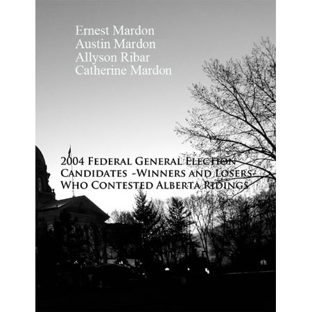The 2004 Federal General Election Candidates - Winners and Losers - Who contested Alberta Ridings - eBook