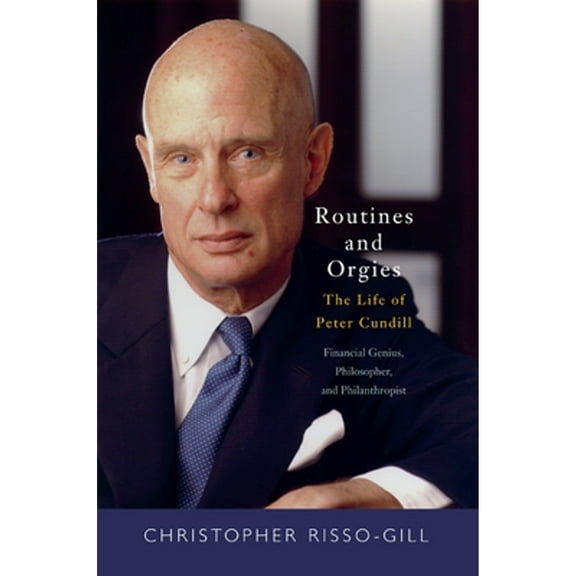 Routines and Orgies : The Life of Peter Cundill, Financial Genius, Philosopher, and Philanthropist (Hardcover)