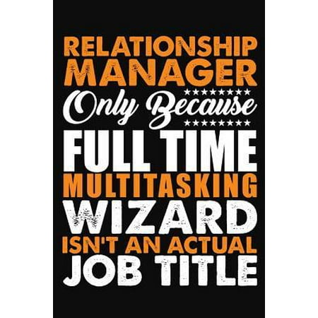 Relationship Manager Only Because Full Time Multitasking Wizard Isnt An Actual Job Title: Blank Lined Notebook Journal Paperback