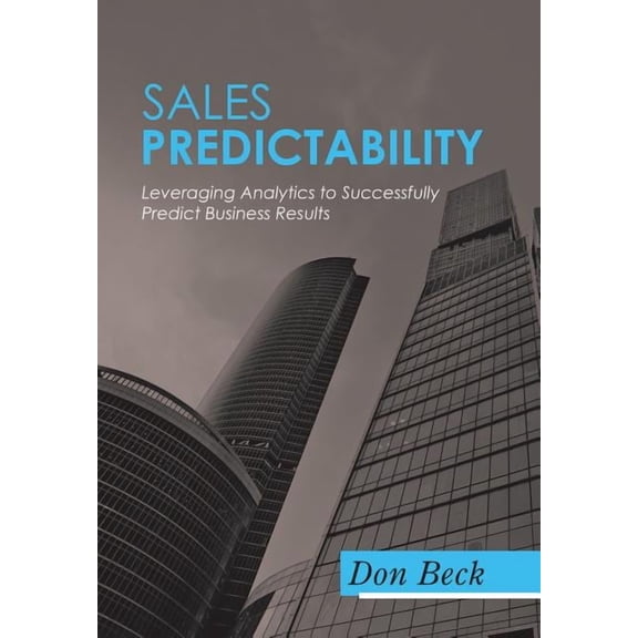 Sales Predictability: Leveraging Analytics to Successfully Predict Business Results (Hardcover) by Don Beck