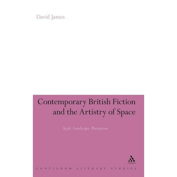 Continuum Literary Studies: Contemporary British Fiction and the Artistry of Space (Hardcover)