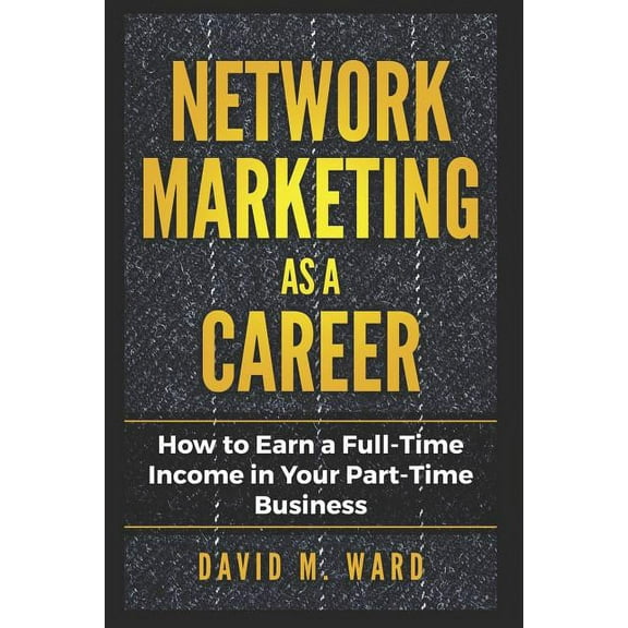 Network Marketing as a Career : How to Earn a Full-Time Income in Your Part-Time Business (Paperback)