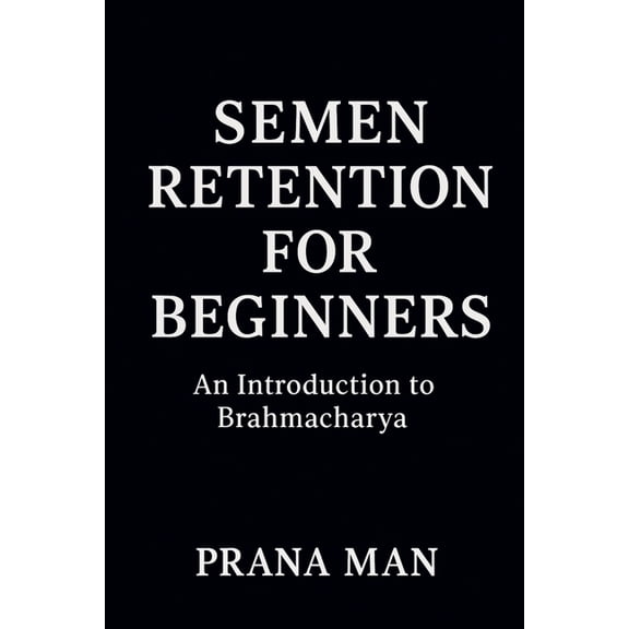 Semen Retention Benefits Semen Retention for Beginners: An Introduction to Brahmacharya, Book 1, (Paperback)