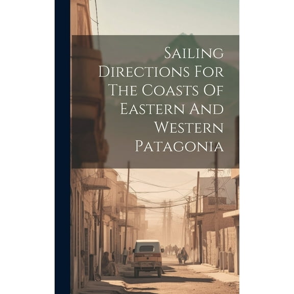 Sailing Directions For The Coasts Of Eastern And Western Patagonia (Hardcover)