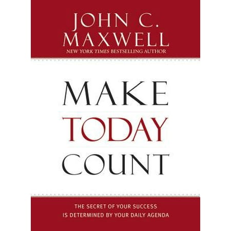 Make Today Count : The Secret of Your Success Is Determined by Your Daily