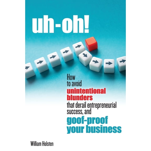 uh-oh! How to avoid unintentional blunders that derail entrepreneurial success, and goof-proof your business, (Paperback)