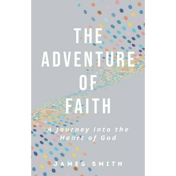 The Adventure of Faith: A Journey into the Heart of God, (Paperback)