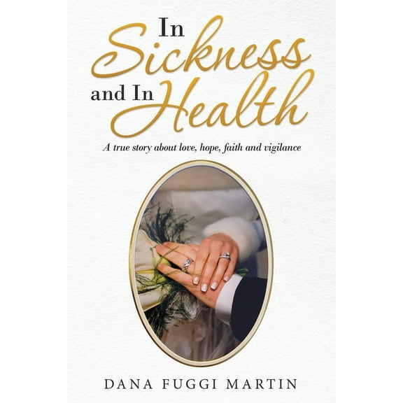In Sickness and in Health: A True Story About Love, Hope, Faith and Vigilance