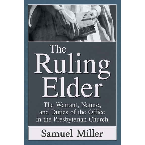 The Ruling Elder: The Warrant, Nature, and Duties of the Office in the Presbyterian Church