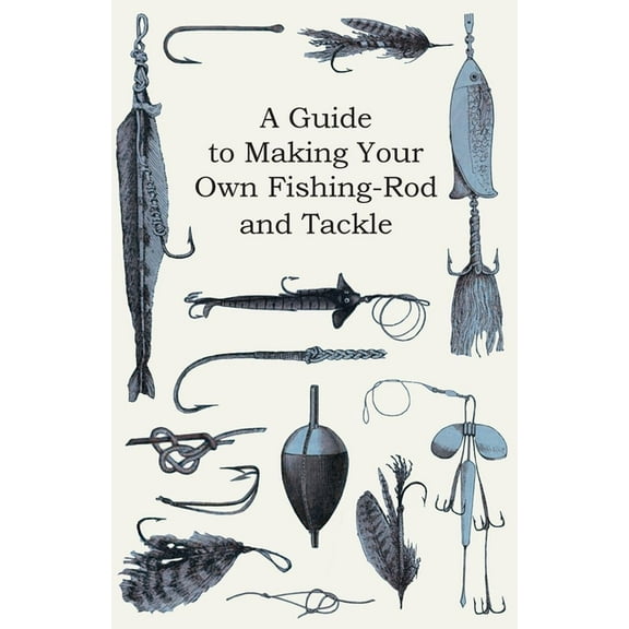 A Guide to Making Your Own Fishing-Rod and Tackle, (Paperback)