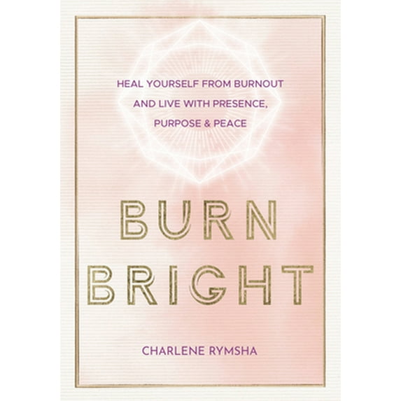 Pre-Owned Burn Bright: Heal Yourself from Burnout and Live with Presence, Purpose & Peace (Hardcover) 1631067117 9781631067112