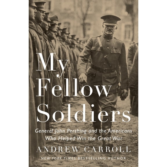My Fellow Soldiers: General John Pershing and the Americans Who Helped Win the Great War (Hardcover)