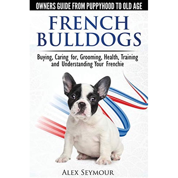 Pre-Owned French Bulldogs - Owners Guide from Puppy to Old Age: Buying, Caring For, Grooming, Health, Training and Understanding Your Frenchie (Paperback) 0992784336 9780992784331
