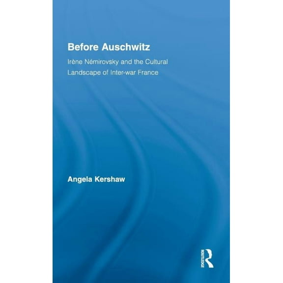 Routledge Studies in Twentieth-Century L Before Auschwitz: IrÃ¨ne NÃ©mirovsky and the Cultural Landscape of Inter-war France, Book 10, (Hardcover)