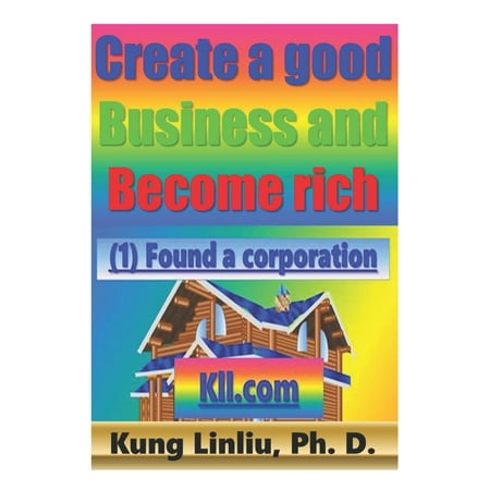 Create a good Business and Become rich: Kung Linliu, Ph. D. (Paperback)