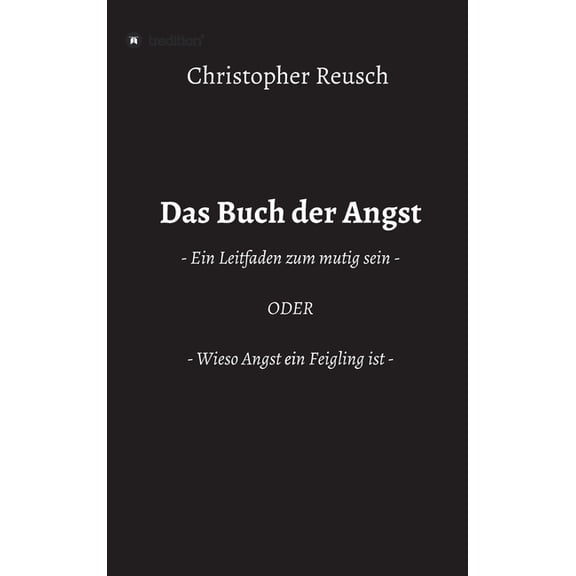 Das Buch der Angst: - Ein Leitfaden zum mutig sein - ODER - Wieso Angst ein Feigling ist -, (Hardcover)