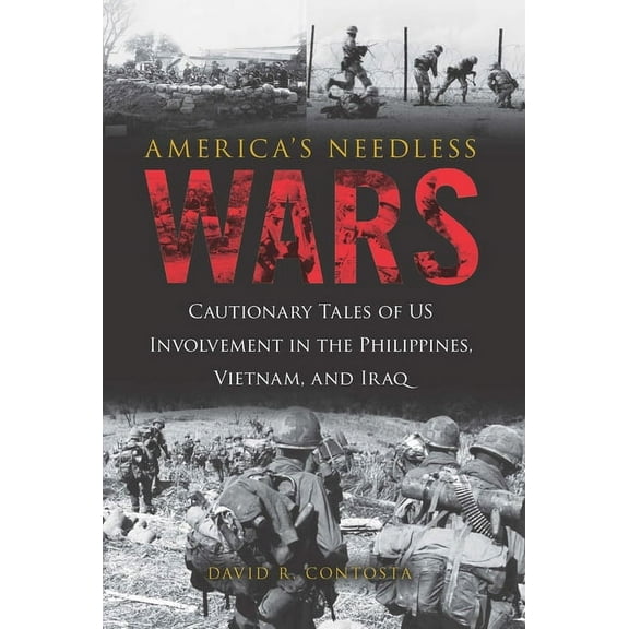 America's Needless Wars : Cautionary Tales of US Involvement in the Philippines, Vietnam, and Iraq (Hardcover)