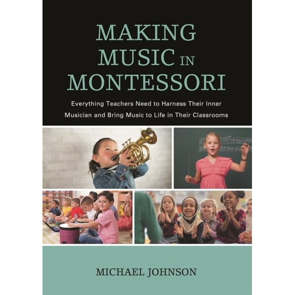 Making Music in Montessori: Everything Teachers Need to Harness Their Inner Musician and Bring Music to Life in Their Cl, (Hardcover)