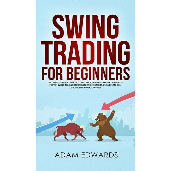 Swing Trading for Beginners: The Complete Guide on How to Become a Profitable Trader Using These Proven Swing Trading Te, (Hardcover)