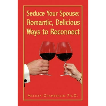 Seduce Your Spouse : Romantic, Delicious Ways to Reconnect