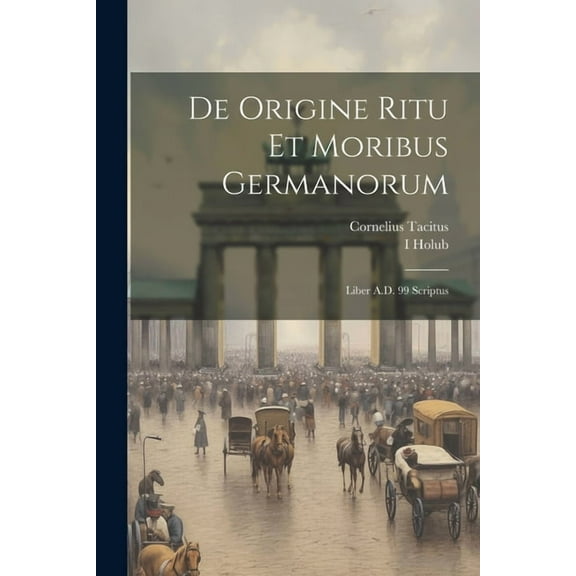 De Origine Ritu Et Moribus Germanorum: Liber A.D. 99 Scriptus (Paperback)