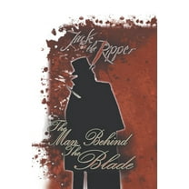 Jack the Ripper : The Man Behind the Blade