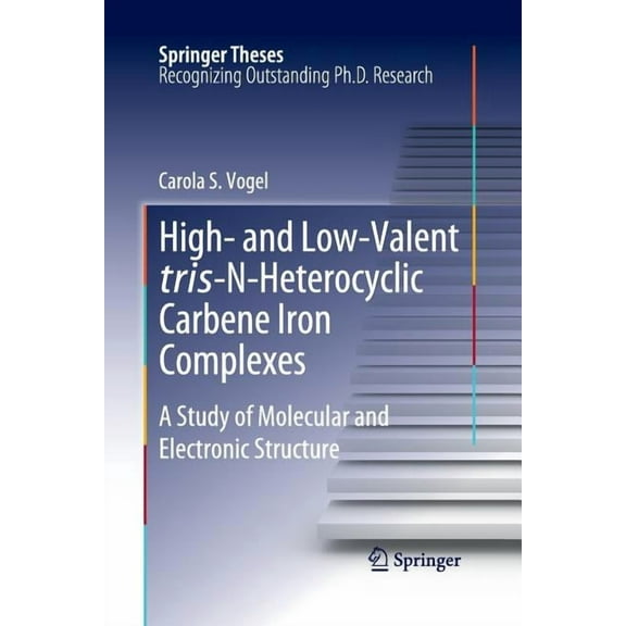 Springer Theses High- And Low-Valent Tris-N-Heterocyclic Carbene Iron Complexes: A Study of Molecular and Electronic Structure, (Paperback)
