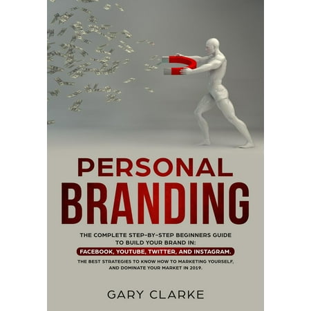 Personal Branding, The Complete Step-by-Step Beginners Guide to Build Your Brand in -