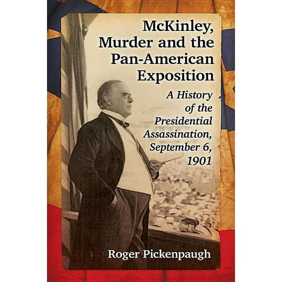 McKinley, Murder and the Pan-American Exposition: A History of the Presidential Assassination, September 6, 1901, (Paperback)