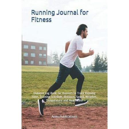 Running Journal for Fitness: Undated Log Book for Runners to Track Running Time, Training Schedule, Distance, Speed, Weather, Temperature and Heart