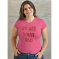 thumbnail image 2 of Go Ask Dad Raed Lettering T-Shirt Shaped T-Shirt Women -Smartprints Designs, Female x-Large, 2 of 4