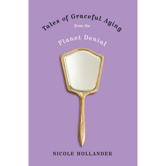 Pre-Owned Tales of Graceful Aging from the Planet Denial (Hardcover) 0767926536 9780767926539