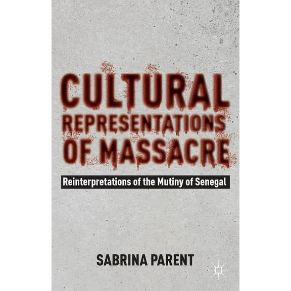 Cultural Representations of Massacre: Reinterpretations of the Mutiny of Senegal, (Hardcover)