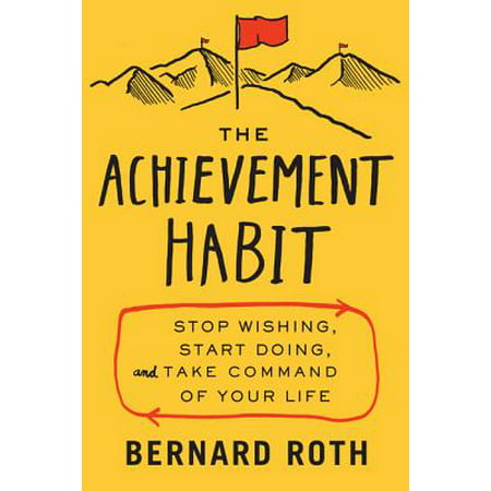 The Achievement Habit : Stop Wishing, Start Doing, and Take Command of Your