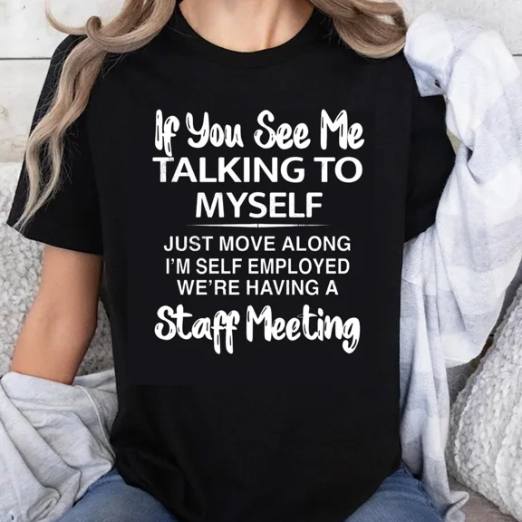100% Cotton If You See Me Talking To Myself Just Move Along I M Self Employed Were Having A Staff Meeting T Shirt Funny Gift For Women Men Humor Casual Wear