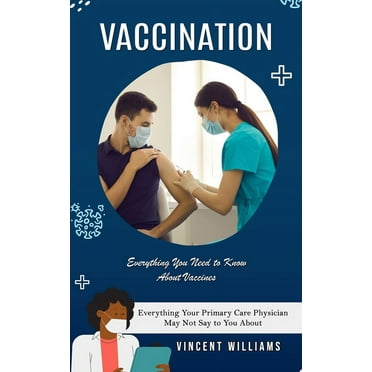 Vaccination: Everything You Need to Know About Vaccines (Everything Your Primary Care Physician May Not Say to You About) (Paperback)
