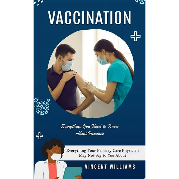 Vaccination: Everything You Need to Know About Vaccines (Everything Your Primary Care Physician May Not Say to You About, (Paperback)