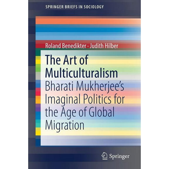 Springerbriefs in Sociology The Art of Multiculturalism: Bharati Mukherjee's Imaginal Politics for the Age of Global Migration, (Paperback)