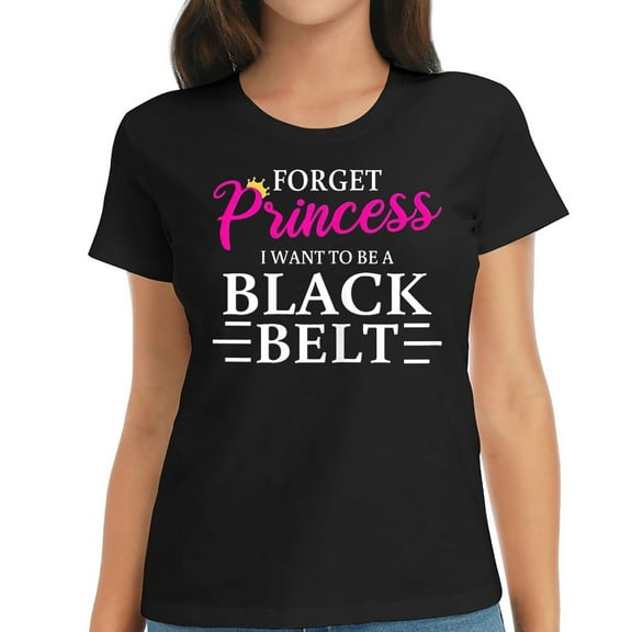 Womens Forget Being A Princess I Want To Be A Black Belt Girl T-Shirt Black