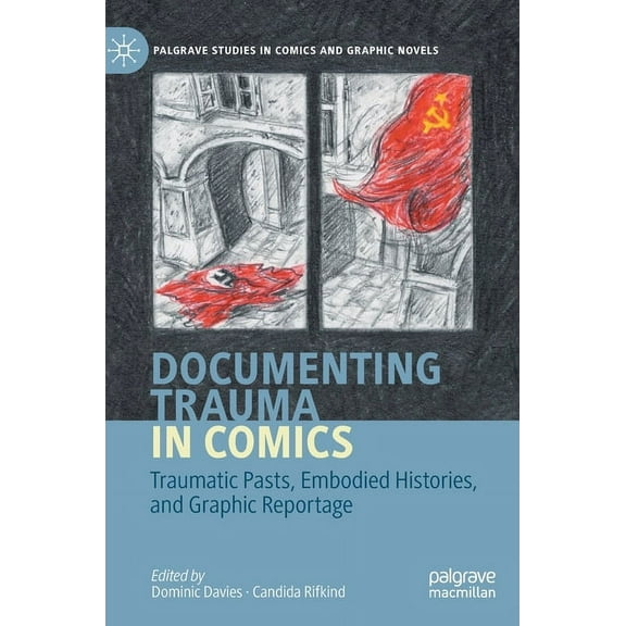 Palgrave Studies in Comics and Graphic N Documenting Trauma in Comics: Traumatic Pasts, Embodied Histories, and Graphic Reportage, (Hardcover)