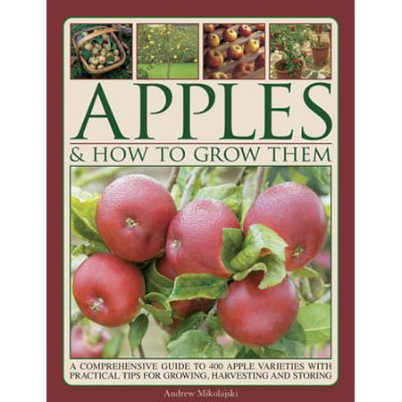 Apples & How to Grow Them : A Comprehensive Guide to 400 Apple Varieties with Practical Tips for Growing, Harvesting and (Best Apples For Jewish Apple Cake)