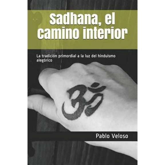 Sadhana, El Camino Interior: La Tradici�n Primordial a la Luz del Hindu�smo Aleg�rico
