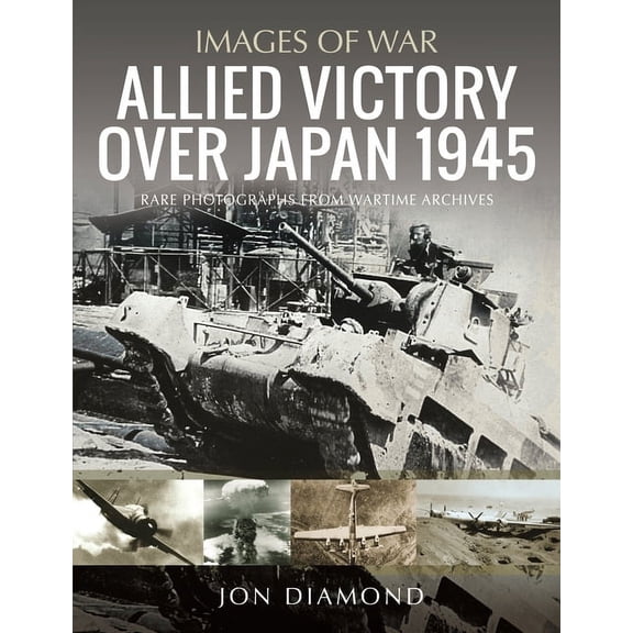 Images of War: Allied Victory Over Japan 1945: Rare Photographs from Wartime Achieves (Paperback)
