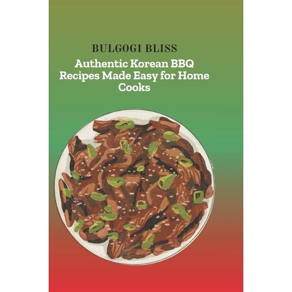 Bulgogi Bliss: Authentic Korean BBQ Recipes Made Easy for Home Cooks, (Paperback)