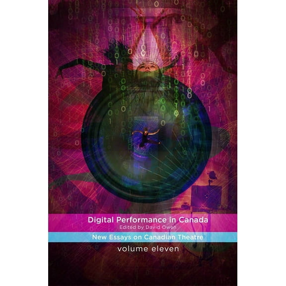 Digital Performance in Canada: New Essays on Canadian Theatre in English, (Paperback)