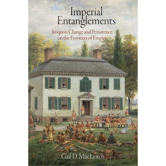 Early American Studies Imperial Entanglements: Iroquois Change and Persistence on the Frontiers of Empire, (Hardcover)